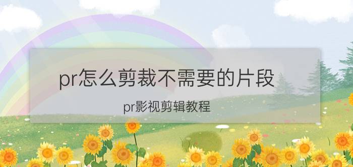 pr怎么剪裁不需要的片段 pr影视剪辑教程？